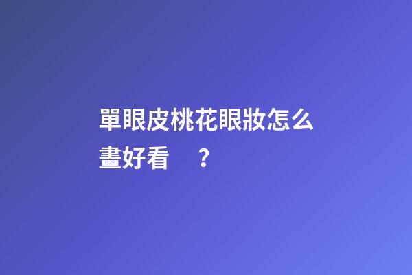 單眼皮桃花眼妝怎么畫好看？